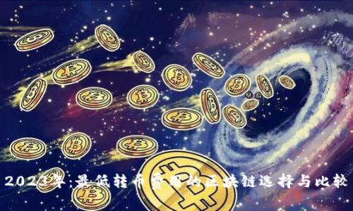 2023年：最低转币费用的区块链选择与比较