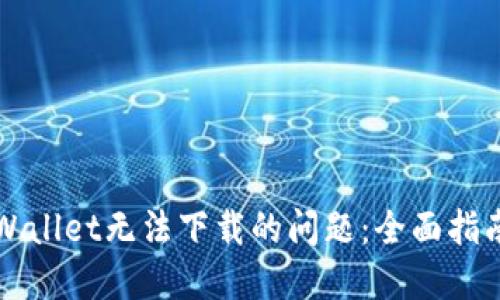 解决TPWallet无法下载的问题：全面指南与技巧